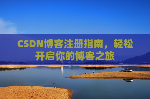 CSDN博客注册指南,轻松开启你的博客之旅 CSDN博客注册指南,轻松开启你的博客之旅